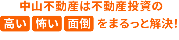 中山不動産は不動産投資の高い、怖い、面倒をまるっと解決！