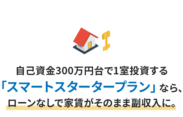 自己資金300万円台で1室投資する「おためしオーナープラン」なら、ローンなしで家賃がそのまま副収入に。