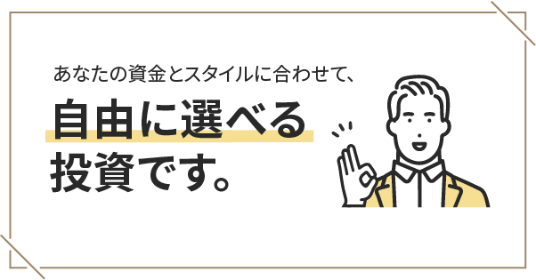 あなたの資金とスタイルに合わせて、自由に選べる投資です。