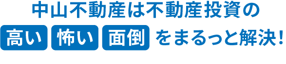 中山不動産は不動産投資の高い、怖い、面倒をまるっと解決！