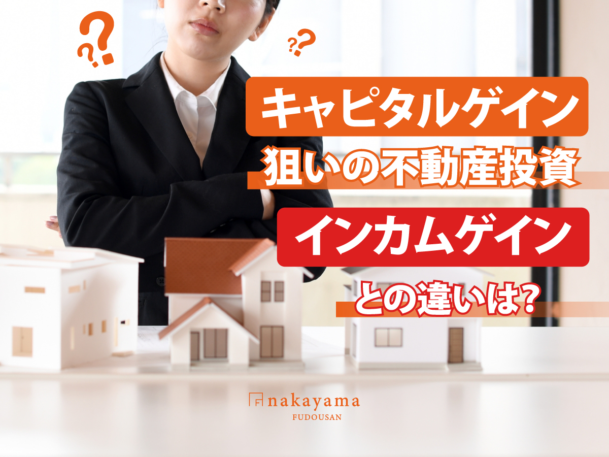 キャピタルゲイン狙いの不動産投資｜インカムゲインとの違いは？ - 中山不動産株式会社MAGAZINE