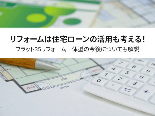 リフォームは住宅ローンの活用も考える フラット35リフォーム一体型の今後についても解説 中山不動産株式会社magazine