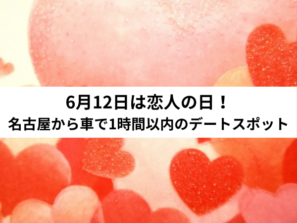 21ver 6月12日は恋人の日 名古屋から車で1時間以内のデートスポット 中山不動産株式会社magazine