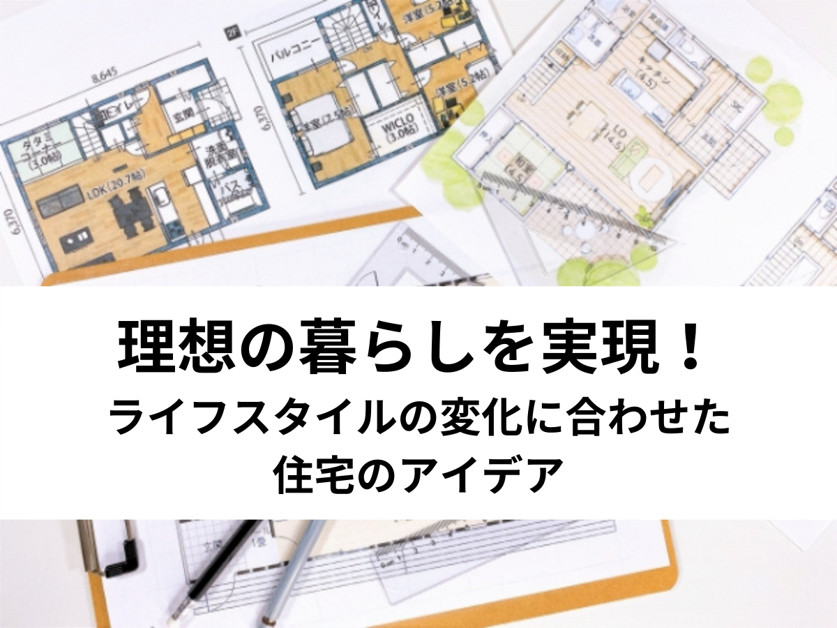 保存版 理想の暮らしを実現 ライフスタイルの変化に合わせた住宅のアイデア 中山不動産株式会社magazine 保存版 理想の暮らしを実現 ライフスタイルの変化に合わせた住宅のアイデア 中山不動産株式会社magazine