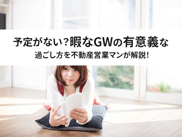 21ver 予定がない 暇なgwの有意義な過ごし方を不動産営業マンが解説 中山不動産株式会社magazine 21ver 予定がない 暇なgwの有意義な過ごし方を不動産営業マンが解説 中山不動産株式会社magazine