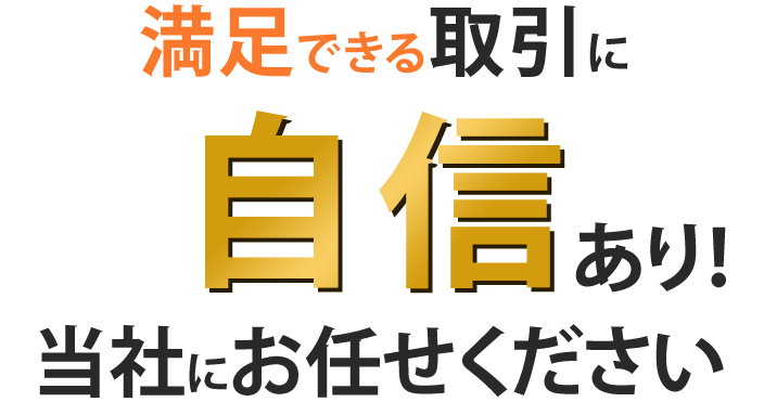 満足できる取引に自信あり！当社にお任せください